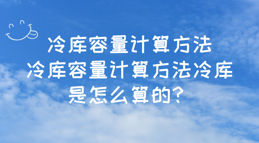 冷庫容量計算方法冷庫容量計算方法冷庫是怎么算的？