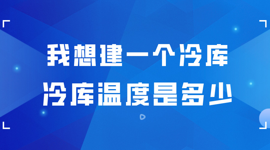 我想建一個冷庫 ，冷庫的溫度是多少？