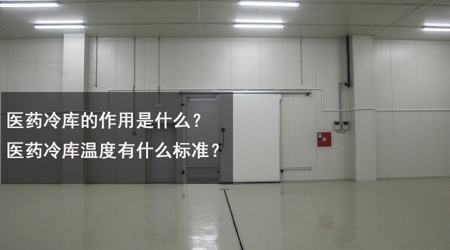 醫(yī)藥冷庫(kù)的作用是什么？醫(yī)藥冷庫(kù)溫度有什么標(biāo)準(zhǔn)？.jpg