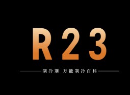 制冷劑R23簡介、用途、物理性質、技術指標及存儲運輸詳細說明