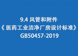 9.4 風(fēng)管和附件--《 醫(yī)藥工業(yè)潔凈廠房設(shè)計標(biāo)準(zhǔn)》 GB50457-2019