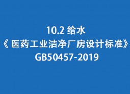 10.2 給水--《 醫(yī)藥工業(yè)潔凈廠房設(shè)計(jì)標(biāo)準(zhǔn)》 GB50457-2019